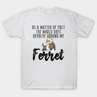 Ferret - As a matter of fact the world does revolve around my Ferret T-Shirt